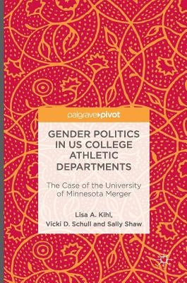 Gender Politics in Us College Athletic Departments: The Case of the University of Minnesota Merger by Kihl, Lisa A.