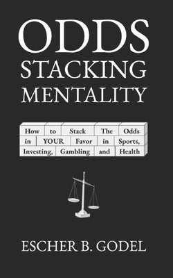 Odds Stacking Mentality: How to Stack the Odds in YOUR Favor in Sports, Investing, Gambling, and Health by Godel, Escher