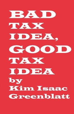 Bad Tax Idea, Good Tax Idea by Greenblatt, Kim Isaac