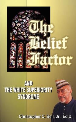 The Belief Factor: And the White Superiority Syndrome by Bell, Christopher C.