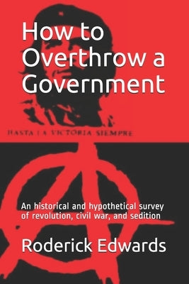 How to Overthrow a Government: An historical and hypothetical survey of revolution, civil war, and sedition by Edwards, Roderick