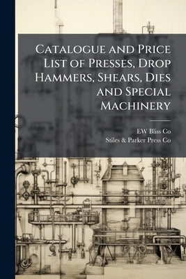 Catalogue and Price List of Presses, Drop Hammers, Shears, Dies and Special Machinery by Co, Ew Bliss