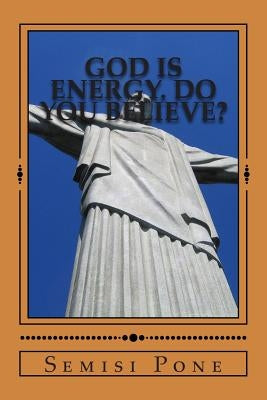 God is Energy. Do you Believe?: The Combined Books by Pone, Semisi