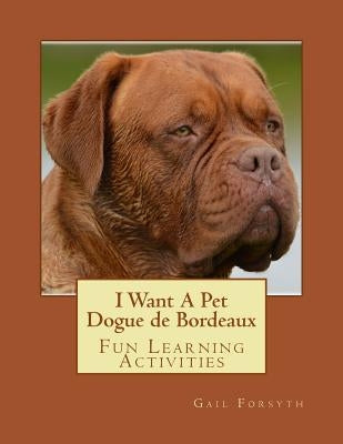 I Want A Pet Dogue de Bordeaux: Fun Learning Activities by Forsyth, Gail