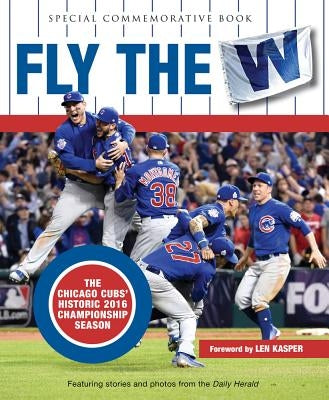 Fly the W: The Chicago Cubs' Historic 2016 Championship Season by Daily Herald