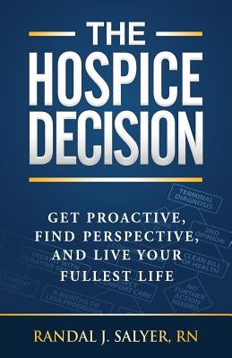 The Hospice Decision: Get Proactive, Find Perspective, And Live Your Fullest Life by Salyer Rn, Randal J.