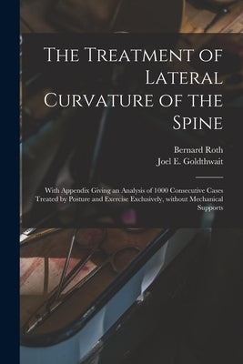 The Treatment of Lateral Curvature of the Spine: With Appendix Giving an Analysis of 1000 Consecutive Cases Treated by Posture and Exercise Exclusivel by Roth, Bernard