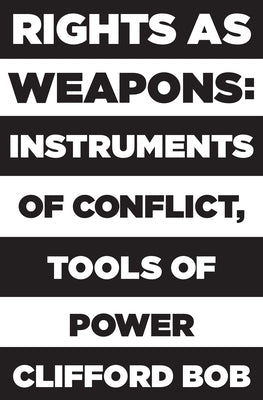 Rights as Weapons: Instruments of Conflict, Tools of Power by Bob, Clifford