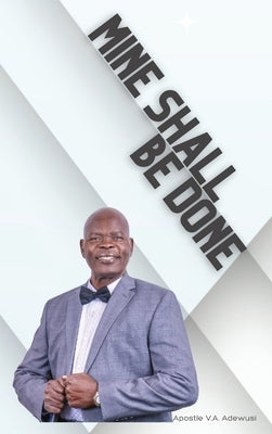 Mine Shall Be Done by Adewusi, Apostle Victor