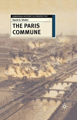 The Paris Commune: French Politics, Culture, and Society at the Crossroads of the Revolutionary Tradition and Revolutionary Socialism by Shafer, David A.