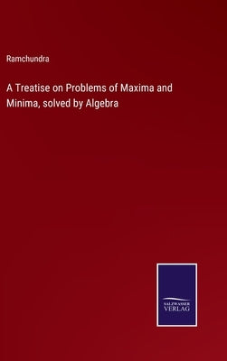 A Treatise on Problems of Maxima and Minima, solved by Algebra by Ramchundra