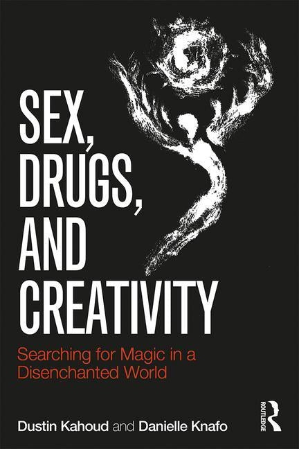 Sex, Drugs and Creativity: Searching for Magic in a Disenchanted World by Kahoud, Dustin