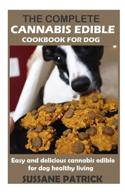The Complete Cannabis Edible Cookbook for Dog: Easy and delicious cannabis edibles for dog healthy living by Patrick, Sussane