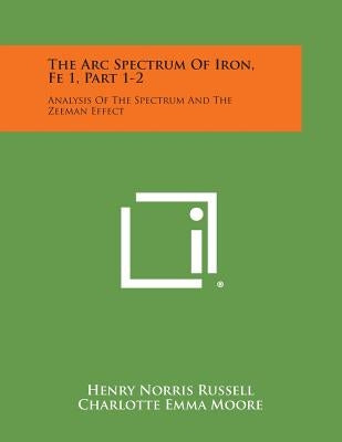 The ARC Spectrum of Iron, Fe 1, Part 1-2: Analysis of the Spectrum and the Zeeman Effect by Russell, Henry Norris