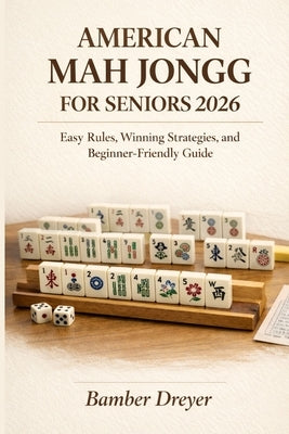 American Mah Jongg for Seniors 2026: Easy Rules, Winning Strategies, and Beginner-Friendly Guide by Dreyer, Bamber
