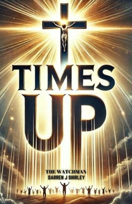 Times Up: Connecting the Dots of Biblical Prophecy with Current World Events by Shirley, Darren J.