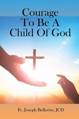 Courage To Be A Child Of God by Bellerive, Jcd Joseph