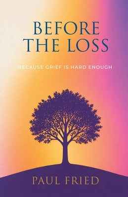 Before the Loss: How Planning Eases Grief by Fried, Paul