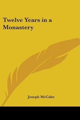 Twelve Years in a Monastery by McCabe, Joseph