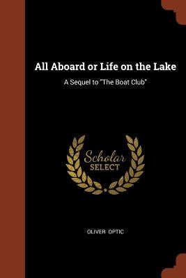 All Aboard or Life on the Lake: A Sequel to "The Boat Club" by Optic, Oliver