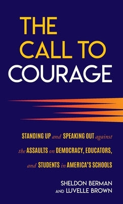 The Call to Courage: Standing Up and Speaking Out Against the Assaults on Democracy, Educators, and Students in America's Schools by Berman, Sheldon