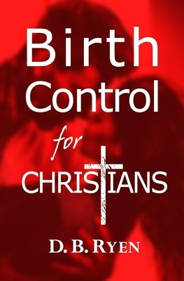 Birth Control For Christians by Ryen, D. B.