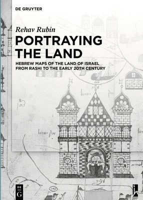Portraying the Land: Hebrew Maps of the Land of Israel from Rashi to the Early 20th Century by Rubin, Rehav