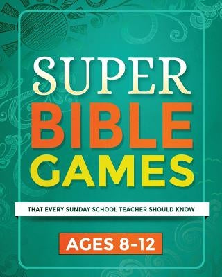 Super Bible Games for Ages 8-12: That Every Sunday School Teacher Should Know by Warner, Mary Kate