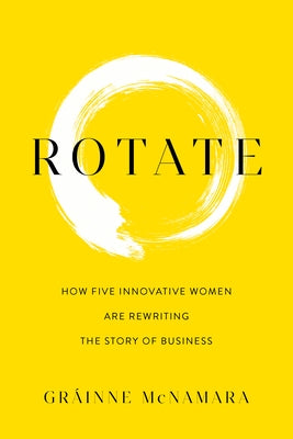 Rotate: How Five Innovative Women Are Rewriting the Story of Business by McNamara, Gr疂nne