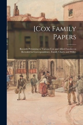 [Cox Family Papers: Records Pertaining to Various Cox and Allied Families as Revealed in Correspondence, Family Charts and Wills]. by Anonymous