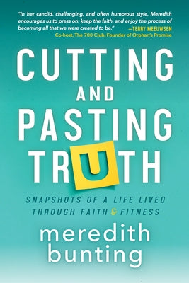Cutting and Pasting Truth: Snapshots of a Life Lived Through Faith and Fitness by Bunting, Meredith