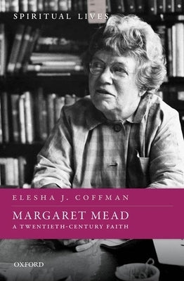 Margaret Mead: A Twentieth-Century Faith by Coffman, Elesha J.