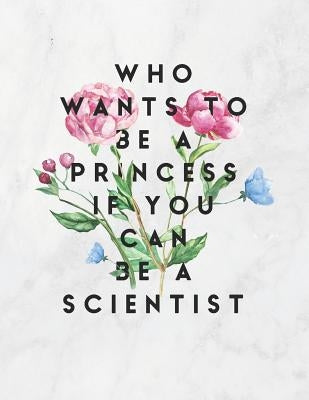Who Wants to Be a Princess If You Can Be a Scientist: 8.5x11 Large Graph Notebook with Floral Margins for Adult Coloring by Quote Notebooks, Grunduls Co