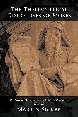 The Theopolitical Discourses of Moses: The Book of Deuteronomy in Political Perspective (Part 2) by Sicker, Martin