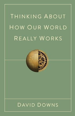 Thinking About How Our World Really Works by Downs, David