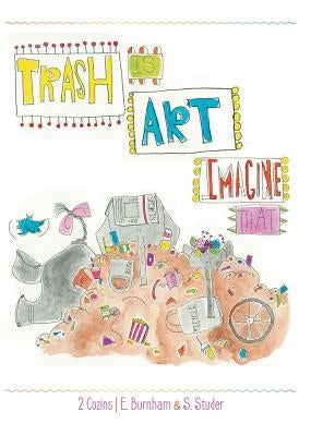 Trash Is Art: Imagine That by Burnham, E.