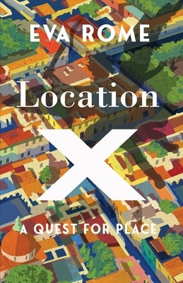 Location X: A Quest for Place by Rome, Eva