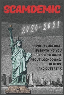 Scamdemic: 2020-2021 Covid - 19 Agenda . Everything You Need to Know about Lockdowns, Deaths and Outbreak by Amsbury, Allan