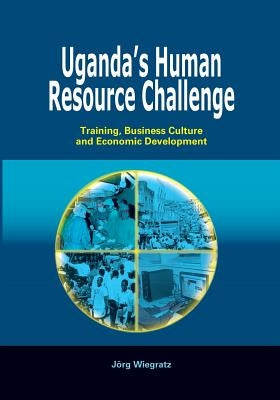 Uganda's Human Resource Challenge. Training, Business Culture and Economic Development by Wiegratz, Jeorg