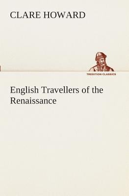 English Travellers of the Renaissance by Howard, Clare