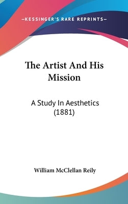 The Artist And His Mission: A Study In Aesthetics (1881) by Reily, William McClellan