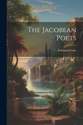 The Jacobean Poets by Gosse, Edmund