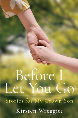Before I Let You Go: Stories for My Grown Son by Wreggitt, Kirsten