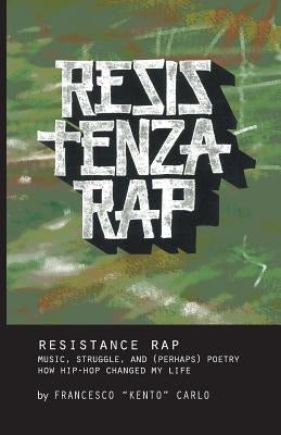 Resistenza Rap: Music, struggle, and (perhaps) poetry / How hip-hop changed my life by Carlo, Francesco Kento