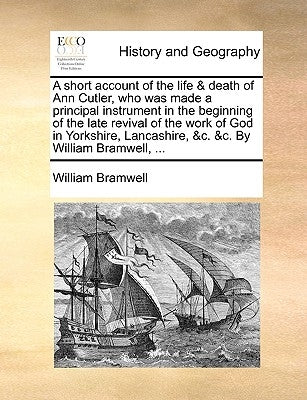 A Short Account of the Life & Death of Ann Cutler, Who Was Made a Principal Instrument in the Beginning of the Late Revival of the Work of God in York by Bramwell, William
