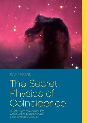 The Secret Physics of Coincidence: Quantum phenomena and fate - Can quantum physics explain paranormal phenomena? by Froböse, Gabi