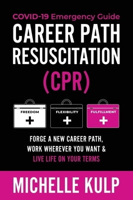 Career Path Resuscitation: Forge A New Career Path, Work Wherever You Want & Live Life On Your Terms by Kulp, Michelle