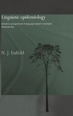 Linguistic Epidemiology: Semantics and Grammar of Language Contact in Mainland Southeast Asia by Enfield, Nick