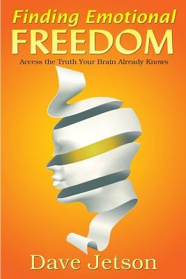 Finding Emotional Freedom: Access the Truth Your Brain Already Knows by Jetson, Dave