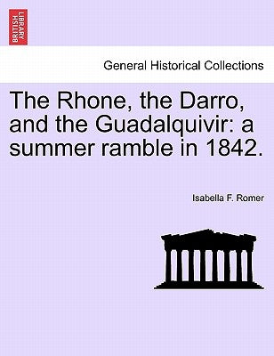 The Rhone, the Darro, and the Guadalquivir: a summer ramble in 1842. by Romer, Isabella Frances